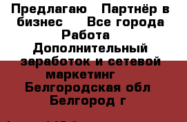 Предлагаю : Партнёр в бизнес   - Все города Работа » Дополнительный заработок и сетевой маркетинг   . Белгородская обл.,Белгород г.